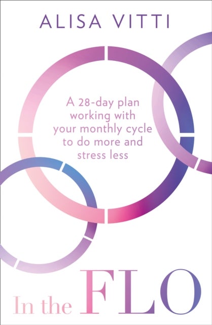 In the FLO - A 28-Day Plan Working with Your Monthly Cycle to D