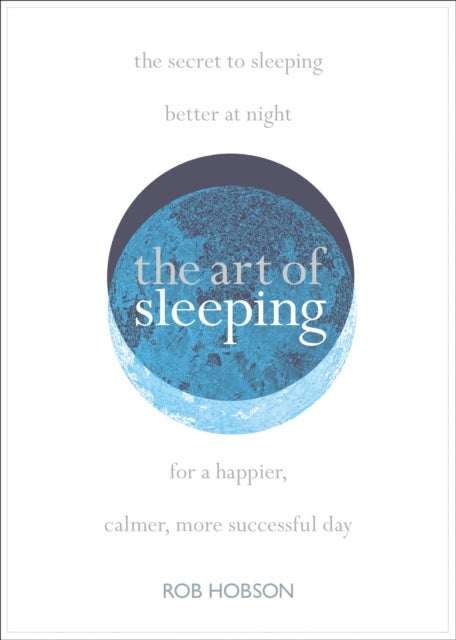 The Art of Sleeping - The Secret to Sleeping Better at Night for a Happier, Calmer More Successful Day