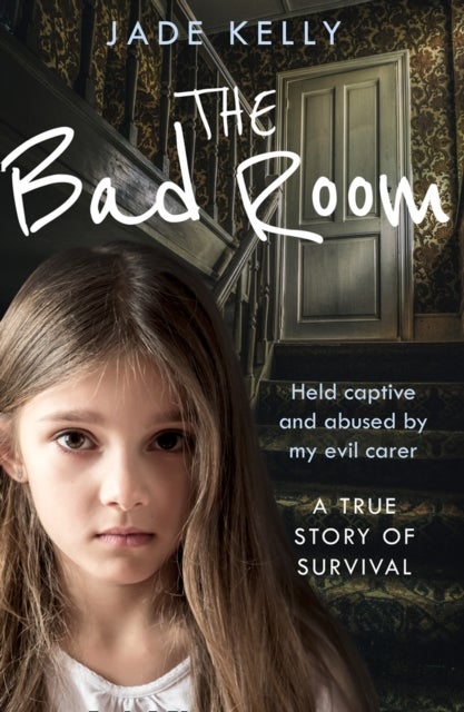 The Bad Room - Held Captive and Abused by My Evil Carer. a True Story of Survival.