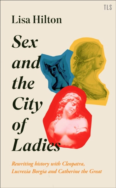 Sex and the City of Ladies - Rewriting History with Cleopatra, Lucrezia Borgia and Catherine the Great