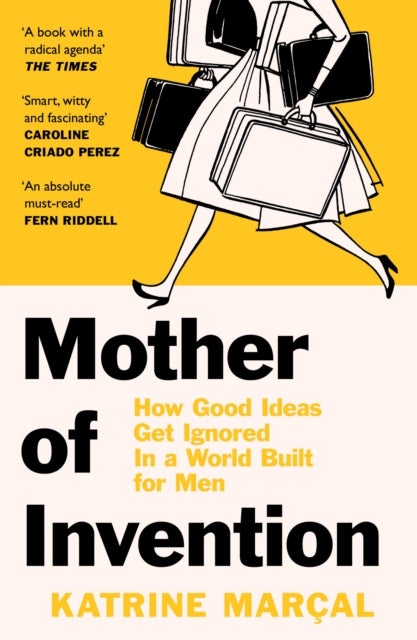 Mother of Invention - How Good Ideas Get Ignored in a World Built for Men