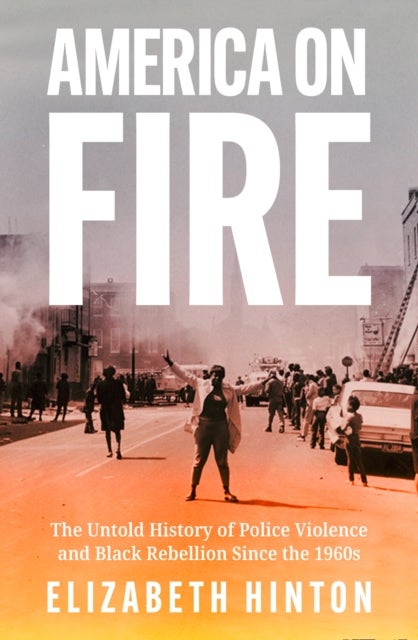 America on Fire - The Untold History of Police Violence and Black Rebellion Since the 1960s