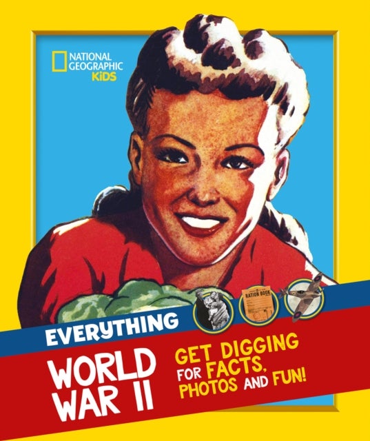 Everything: World War II - Facts and Photos from the Front Line to the Home Front!