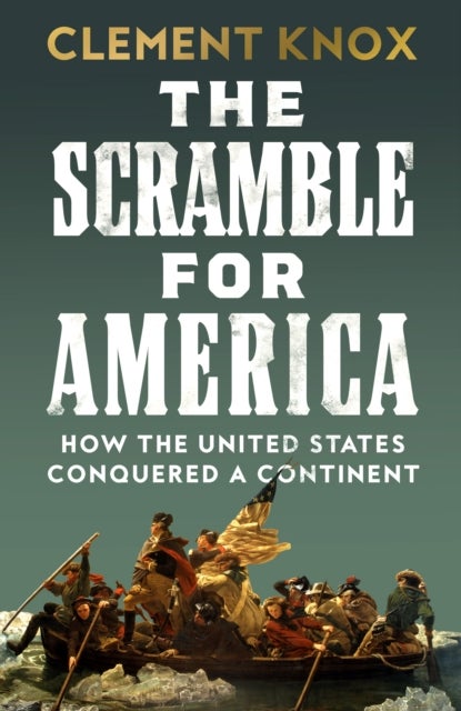 The Scramble for America - How the United States Conquered a Continent