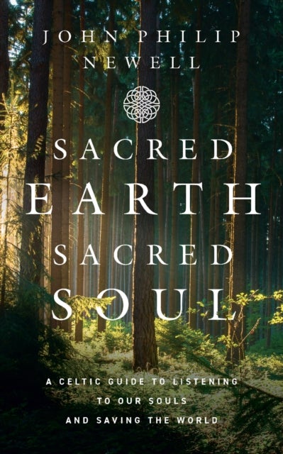 Sacred Earth, Sacred Soul - A Celtic Guide to Listening to Our Souls and Saving the World