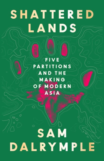 Shattered Lands - Five Partitions and the Making of Modern Asia