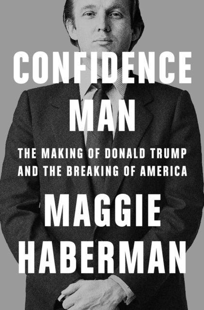 Confidence Man - The Making of Donald Trump and the Breaking of Ame