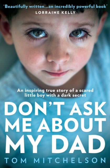 Don¿t Ask Me About My Dad - An Inspiring True Story of a Scared Little Boy with a Dark Secret