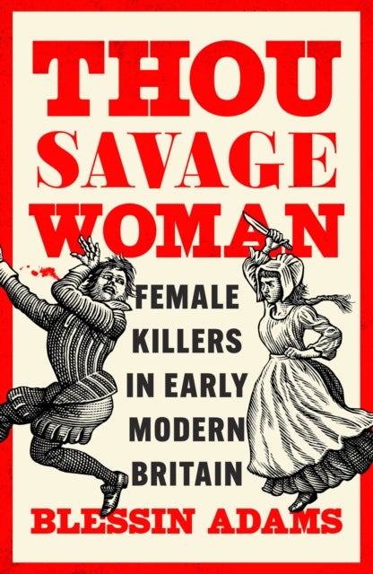 Thou Savage Woman - Female Killers in Early Modern Britain