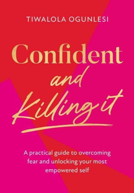 Confident and Killing It - A practical guide to overcoming fear and unlocking your most empowered self