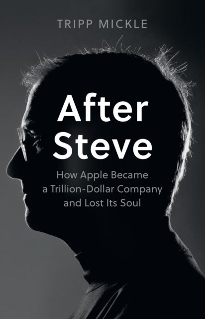 After Steve - How Apple Became a Trillion-Dollar Company and Lost its Soul