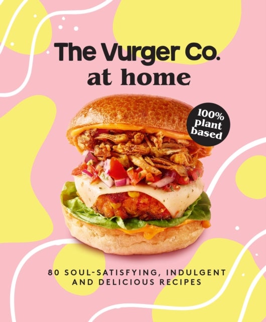 The Vurger Co. at Home - 80 Soul-Satisfying, Indulgent and Delicious Vegan Fast Food Recipes
