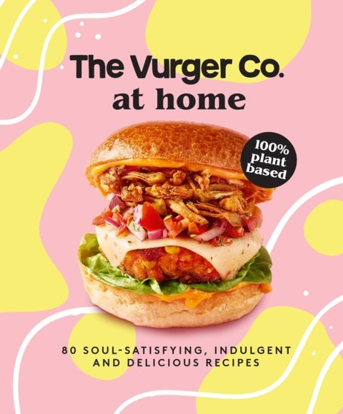 The Vurger Co. at Home - 80 Soul-Satisfying, Indulgent and Delicious Vegan Fast Food Recipes