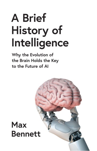 A Brief History of Intelligence - Why the Evolution of the Brain Holds the Key to the Future of Ai
