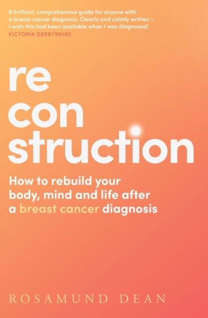 Reconstruction - How to Rebuild Your Body, Mind and Life After a Breast Cancer Diagnosis