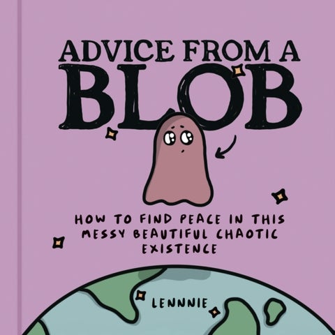 Advice from a Blob - How to Find Peace in This Messy Beautiful Chaotic Existence