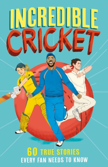 Incredible Cricket - 60 True Stories Every Fan Needs to Know