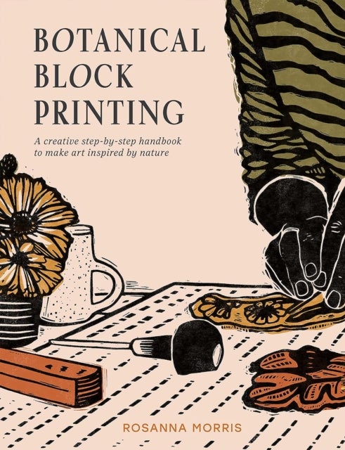 Botanical Block Printing - A Creative Step-by-Step Handbook to Make Art Inspired by Nature