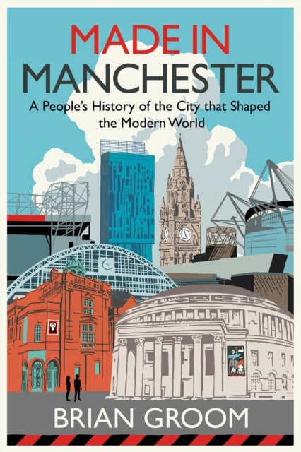Made in Manchester - A People’s History of the City That Shaped the Modern World