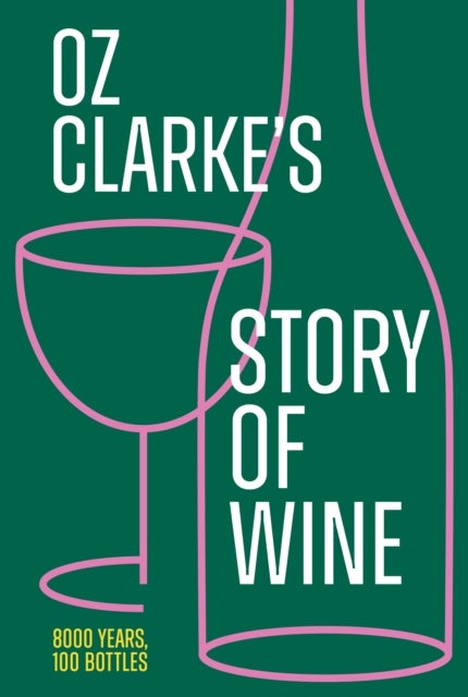 Oz Clarke¿s Story of Wine - 8000 Years, 100 Bottles