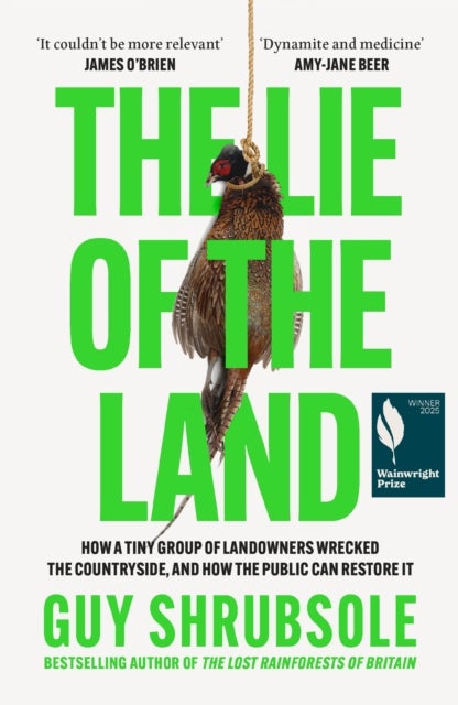 The Lie of the Land - How a Tiny Group of Landowners Wrecked the Countryside, and How the Public Can Restore it