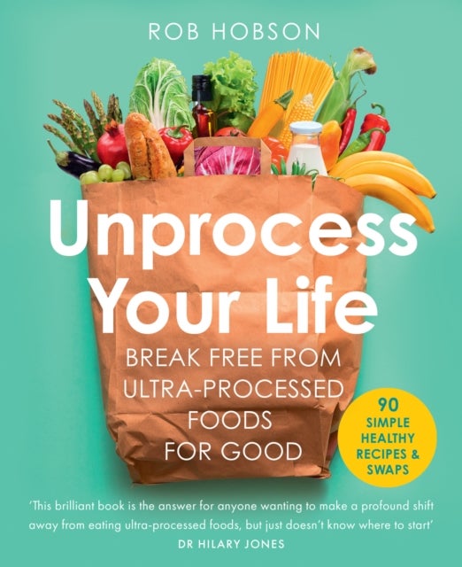 Unprocess Your Life - Break Free from Ultra-Processed Foods for Good