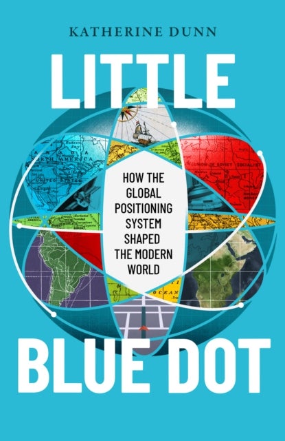 Little Blue Dot - How the Global Positioning System Shaped the Modern World