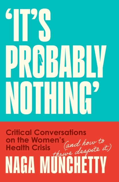 It’s Probably Nothing - Critical Conversations on the Women’s Health Crisis (and How to Thrive Despite it)