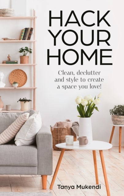 Hack Your Home - Clean, Declutter and Style to a Create a Space You Love!
