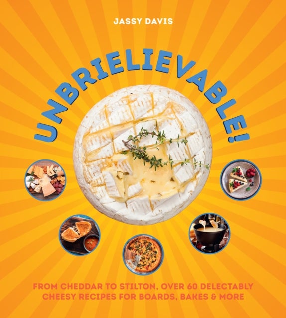 Unbrielievable - From Cheddar to Stilton, Over 60 Delectably Cheesy Recipes for Boards, Bakes, and More