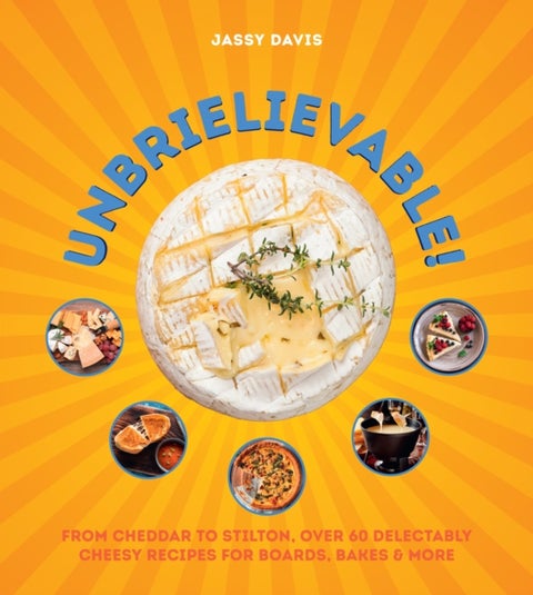 Unbrielievable - From Cheddar to Stilton, Over 60 Delectably Cheesy Recipes for Boards, Bakes, and More