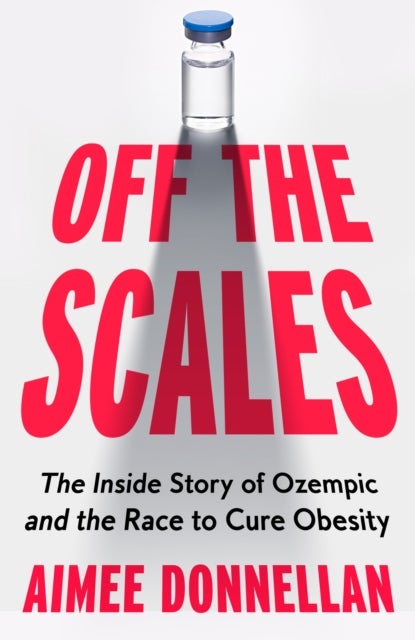 Off the Scales - The Inside Story of Ozempic and the Race to Cure Obesity