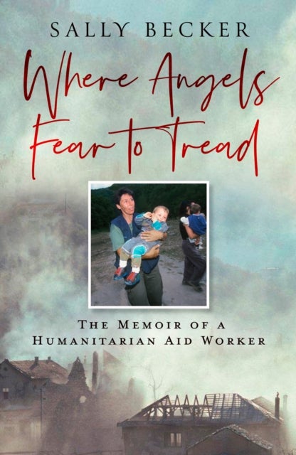 Where Angels Fear to Tread - The Memoir of a Humanitarian Aid Worker