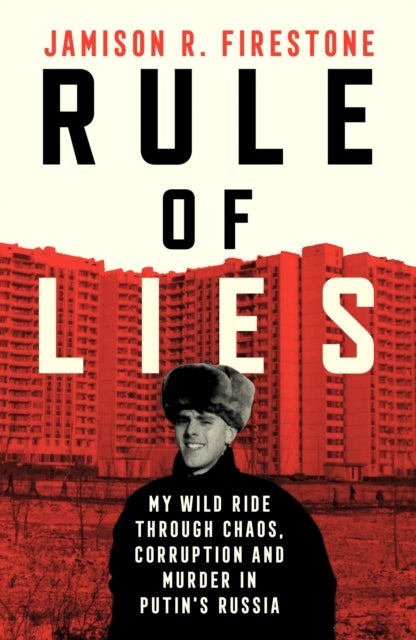 Rule of Lies - My Wild Ride Through Chaos, Corruption, and Murder in Putin's Russia
