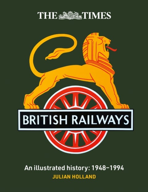 The Times British Railways - The Illustrated History of a National Institution