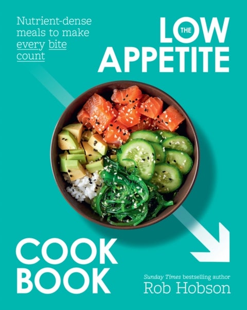 The Low Appetite Cookbook - Over 100 Nutrient-Dense Meals to Make Every Bite Count