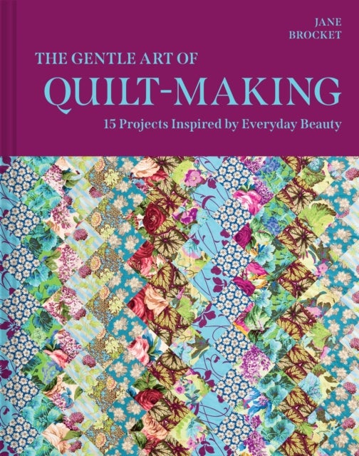The Gentle Art of Quilt-Making - 15 Projects Inspired by Everyday Beauty