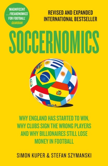 Soccernomics - Why England Has Started to Win, Why Clubs Sign the Wrong Players and Why Billionaires Still Lose Money in Football