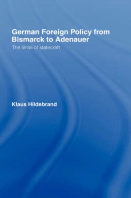 German Foreign Policy from Bismarck to Adenauer - The Limits of Statecraft
