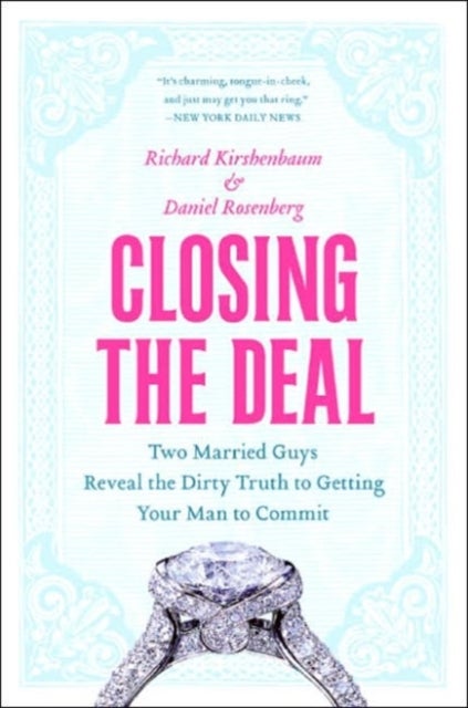 Closing the Deal - Two Married Guys Reveal the Dirty Truth to Getting Your Man to Commit