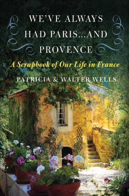 We've Always Had Paris... and Provence - A Scrapbook of Our Life in France