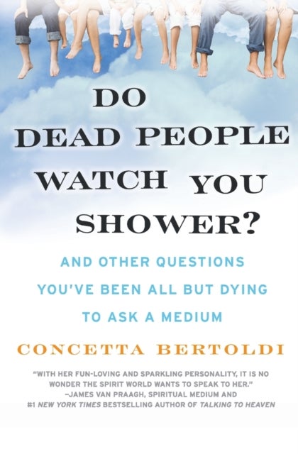 Do Dead People Watch You Shower? - And Other Questions You've Been All but Dying to Ask a Medium