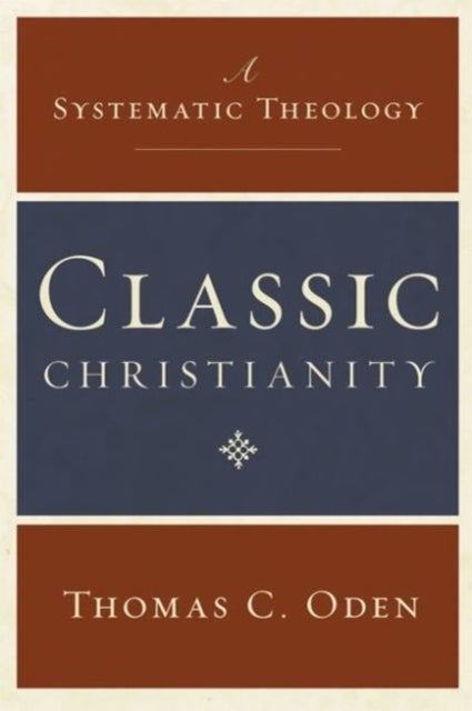 Classic Christianity: A Systematic Theology - A Systematic Theology