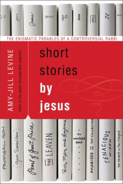 Short Stories by Jesus: The Enigmatic Parables of a Controversial Rabbi - The Enigmatic Parables of a Controversial Rabbi