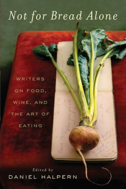 Not for Bread Alone - Writers on Food, Wine, and the Art of Eating