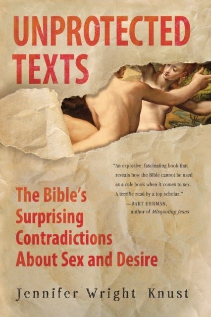 Unprotected Texts: The Bible's Surprising Contradictions About Sex and Desire - The Bible's Surprising Contradictions About Sex and Desire