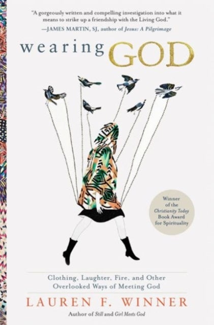 Wearing God: Clothing, Laughter, Fire, And Other Overlooked Ways Of Meeting God - Clothing, Laughter, Fire, And Other Overlooked Ways Of Meeting God