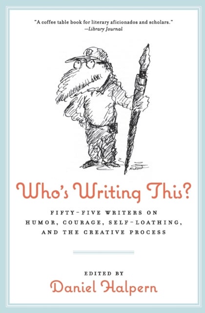 Who's Writing This? - Fifty-five Writers on Humor, Courage, Self-Loathing, and the Creative Process