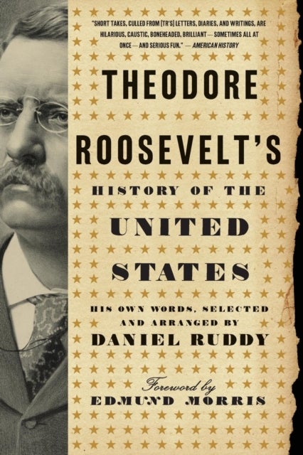 Theodore Roosevelt's History of the United States - His Own Words, Selected and Arranged by Daniel Ruddy
