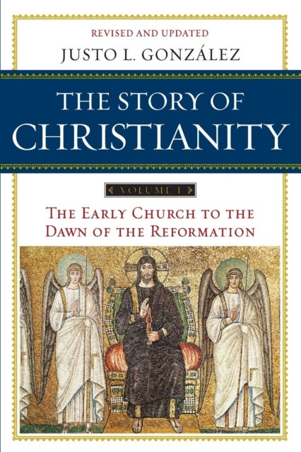 The Story of Christianity Volume 1: The Early Church to the Dawn of the Reformation - The Early Church to the Dawn of the Reformation